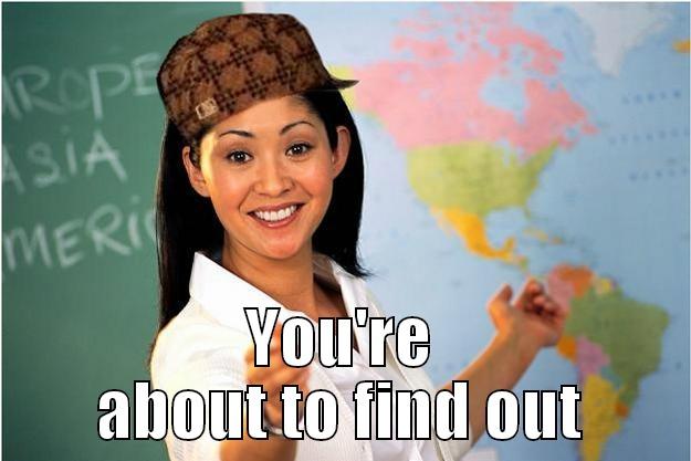  YOU'RE ABOUT TO FIND OUT Scumbag Teacher