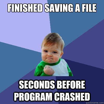 Finished saving a file seconds before program crashed  Success Kid