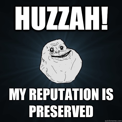 HUZZAH! MY REPUTATION IS PRESERVED - HUZZAH! MY REPUTATION IS PRESERVED  Forever Alone