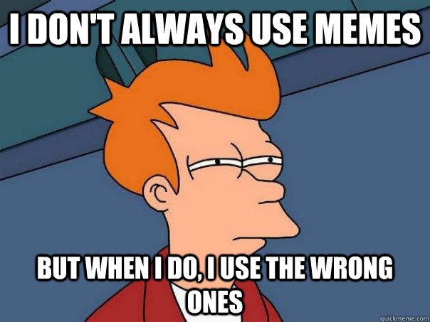 I don't always use memes But when I do, I use the wrong ones  Futurama Fry