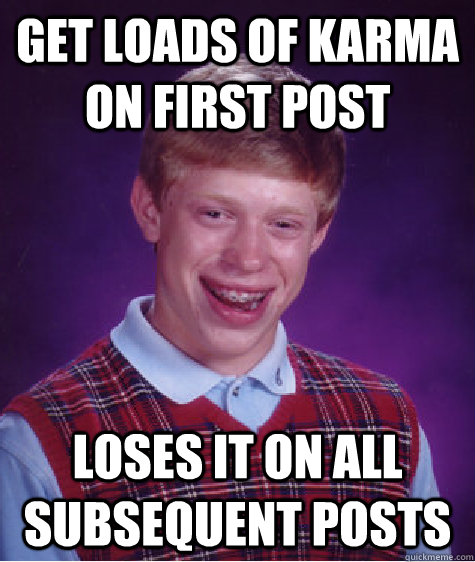 Get loads of karma on first post loses it on all subsequent posts - Get loads of karma on first post loses it on all subsequent posts  Bad Luck Brian