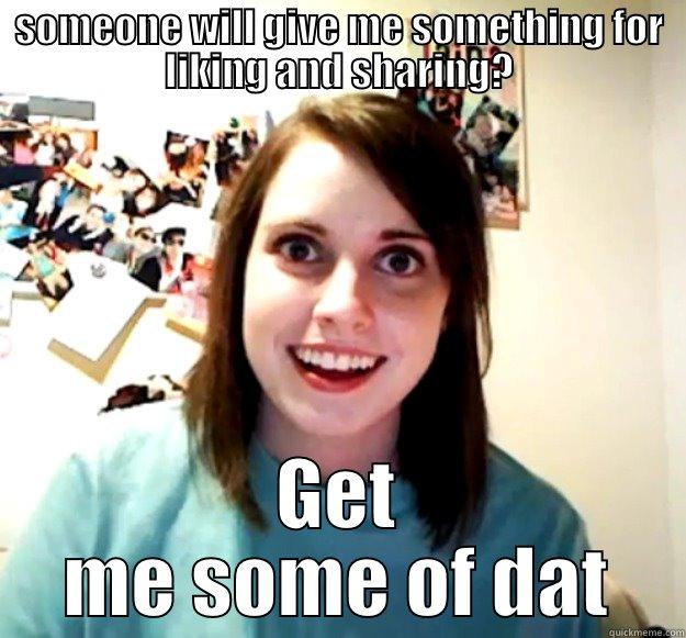 SOMEONE WILL GIVE ME SOMETHING FOR LIKING AND SHARING? GET ME SOME OF DAT Overly Attached Girlfriend