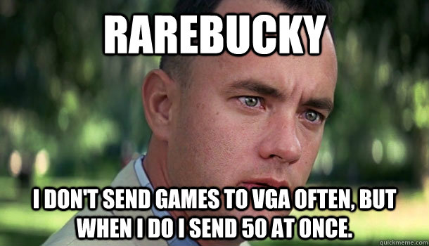 Rarebucky I don't send games to VGA often, but when I do I send 50 at once.  Offensive Forrest Gump