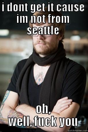 I DONT GET IT CAUSE IM NOT FROM SEATTLE OH, WELL, FUCK YOU Hipster Barista