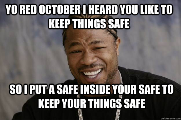 Yo Red October I heard you like to keep things safe So I put a safe inside your safe to keep your things safe - Yo Red October I heard you like to keep things safe So I put a safe inside your safe to keep your things safe  Xzibit meme 2