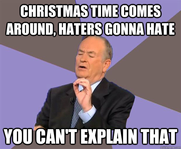 Christmas time comes around, haters gonna hate You can't explain that  Bill O Reilly