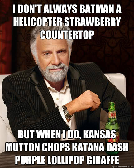 I don't always batman a helicopter strawberry countertop but when I do, kansas mutton chops katana dash purple lollipop giraffe  The Most Interesting Man In The World