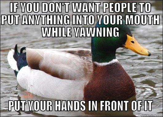 IF YOU DON'T WANT PEOPLE TO PUT ANYTHING INTO YOUR MOUTH WHILE YAWNING PUT YOUR HANDS IN FRONT OF IT Actual Advice Mallard