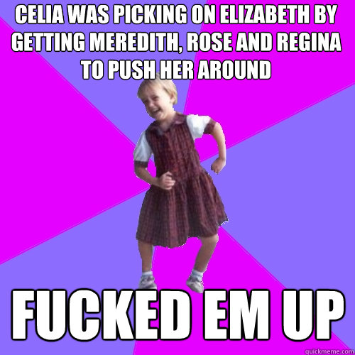 celia was picking on elizabeth by getting meredith, rose and regina to push her around FUCKED EM UP  Socially awesome kindergartener