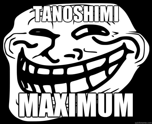 TANOSHIMI MAXIMUM  Trollface