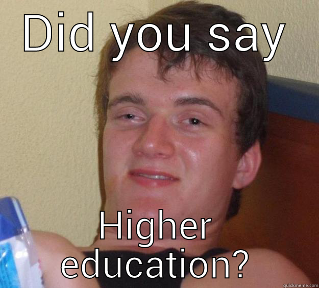 DID YOU SAY HIGHER EDUCATION? 10 Guy