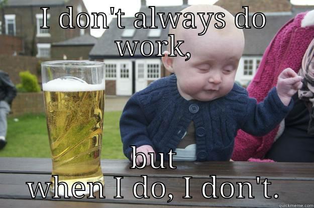 I DON'T ALWAYS DO WORK, BUT WHEN I DO, I DON'T. drunk baby