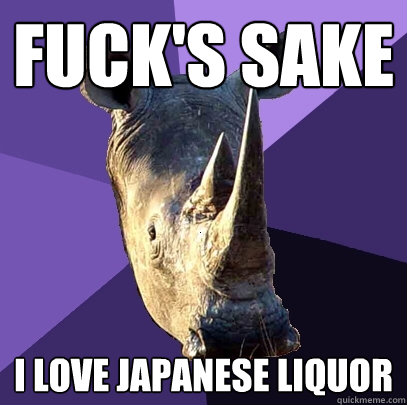 Fuck's Sake i love japanese liquor  Sexually Oblivious Rhino