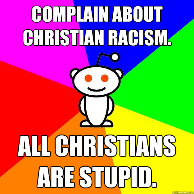 Complain about christian racism. All christians are stupid.  Reddit Alien