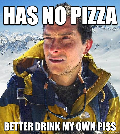 Has no Pizza better drink my own piss  Bear Grylls