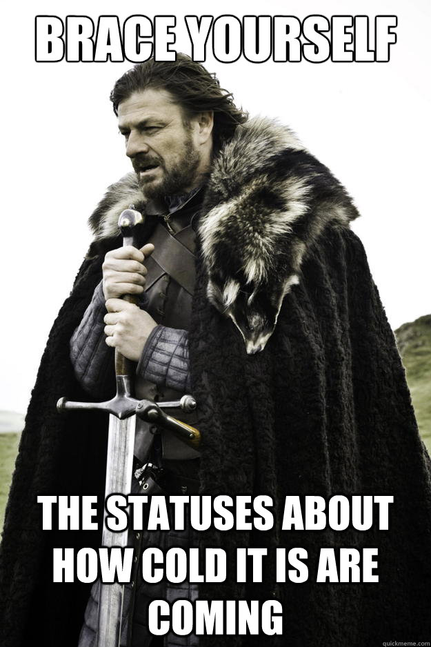 Brace yourself The statuses about how cold it is are coming - Brace yourself The statuses about how cold it is are coming  Winter is coming