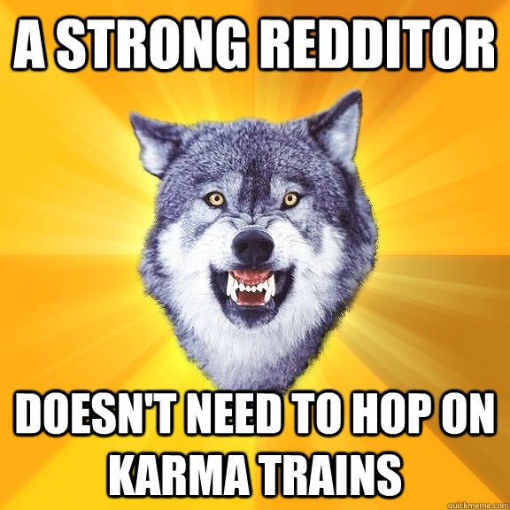 a strong redditor doesn't need to hop on karma trains  Courage Wolf