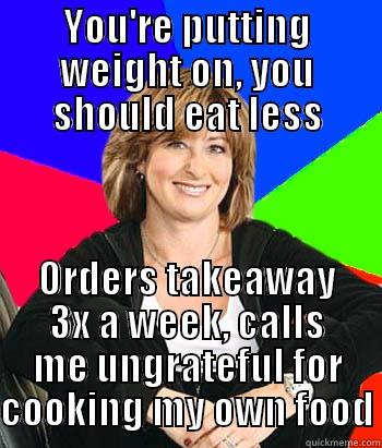 I'm not the smallest guy, but... - YOU'RE PUTTING WEIGHT ON, YOU SHOULD EAT LESS ORDERS TAKEAWAY 3X A WEEK, CALLS ME UNGRATEFUL FOR COOKING MY OWN FOOD Sheltering Suburban Mom