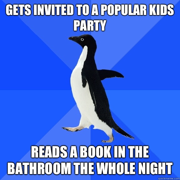 Gets invited to a popular kids party Reads a book in the bathroom the whole night  Socially Awkward Penguin