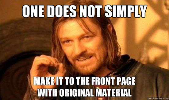 One Does Not Simply make it to the front page 
with original material  Boromir