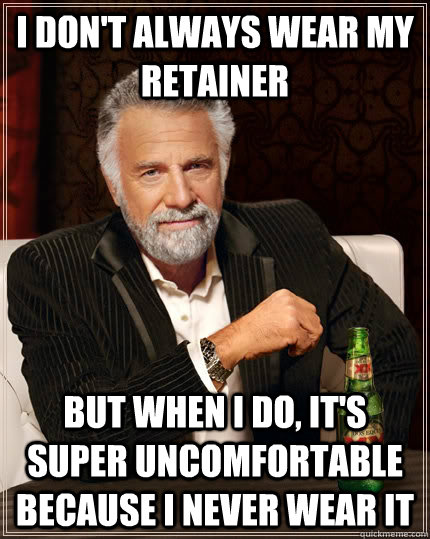 i don't always wear my retainer but when I do, it's super uncomfortable because i never wear it - i don't always wear my retainer but when I do, it's super uncomfortable because i never wear it  The Most Interesting Man In The World