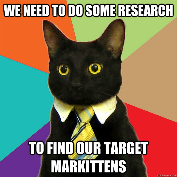 We need to do some research to find our target markittens  Business Cat