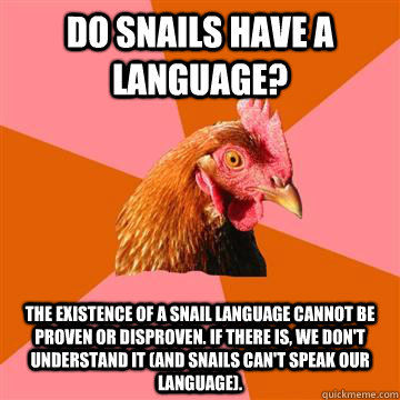 Do snails have a language? The existence of a snail language cannot be proven or disproven. If there is, we don't understand it (and snails can't speak our language).  Anti-Joke Chicken