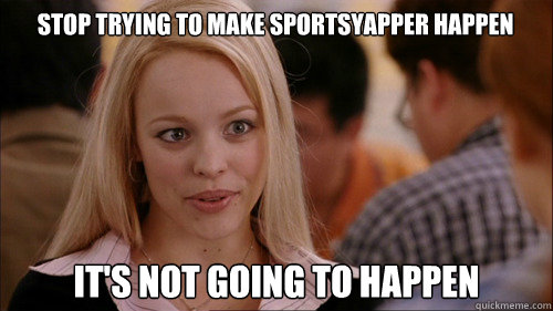 stop trying to make SportsYapper happen It's not going to happen  regina george