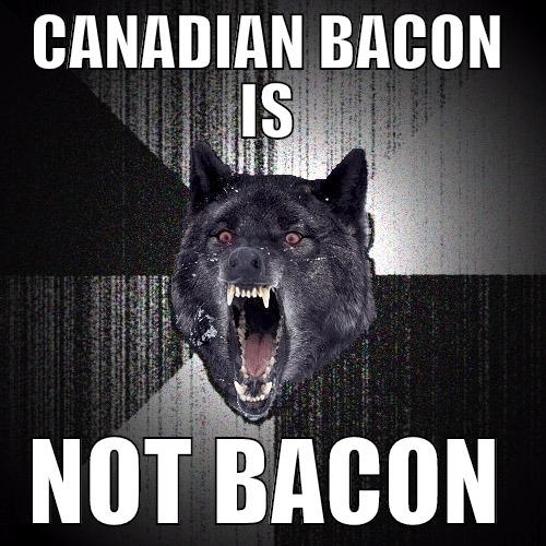 CANADIAN BACON IS NOT BACON Insanity Wolf