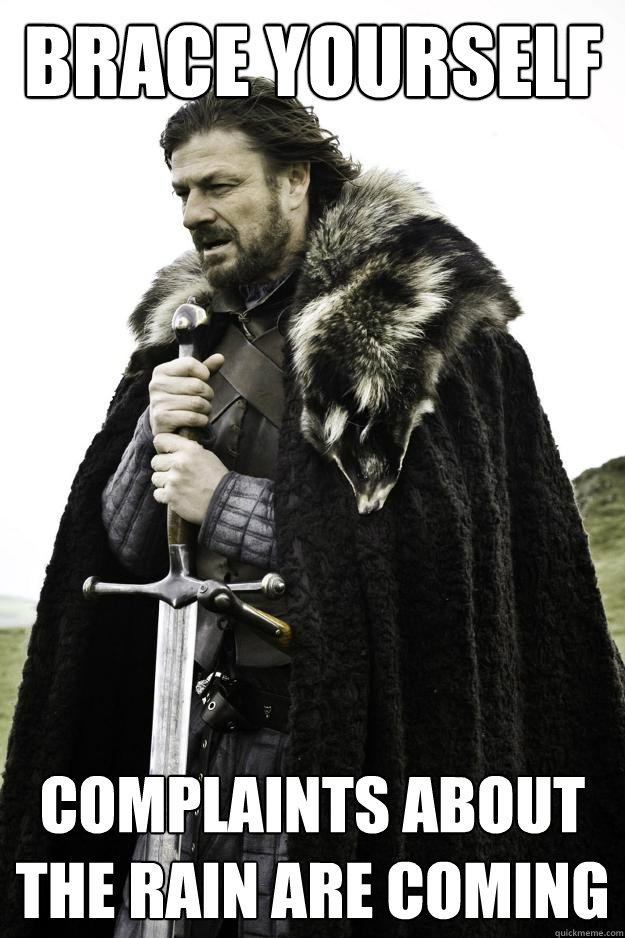 brace yourself Complaints about the rain are coming  Winter is coming