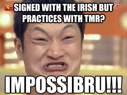 SIGNED WITH THE IRISH BUT PRACTICES WITH TMR?   