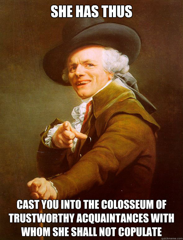 She has thus Cast you into the colosseum of trustworthy acquaintances with whom she shall not copulate  Joseph Ducreux