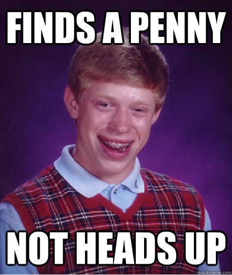 Finds a penny Not heads up  Bad Luck Brian