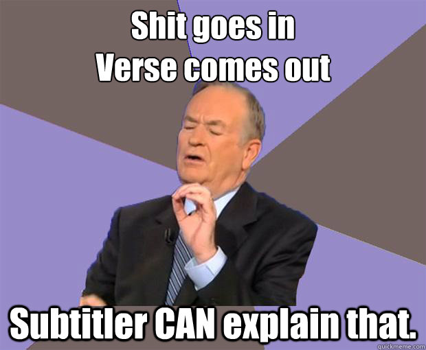 Shit goes in
Verse comes out Subtitler CAN explain that. - Shit goes in
Verse comes out Subtitler CAN explain that.  Bill O Reilly