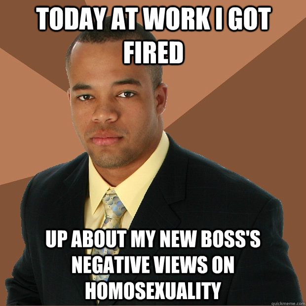 Today at work I got fired up about my new boss's negative views on homosexuality - Today at work I got fired up about my new boss's negative views on homosexuality  Successful Black Man