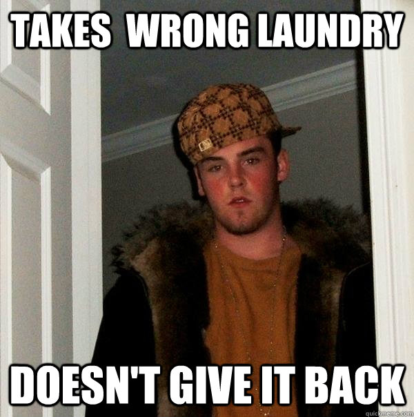 Takes  Wrong Laundry doesn't give it back  Scumbag Steve