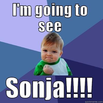 I'M GOING TO SEE SONJA!!!! Success Kid