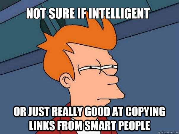 NOT SURE IF INTELLIGENT OR JUST REALLY GOOD AT COPYING LINKS FROM SMART PEOPLE  Futurama Fry