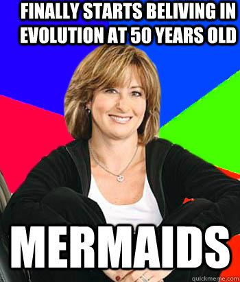 Finally starts beliving in evolution at 50 years old mermaids  Sheltering Suburban Mom