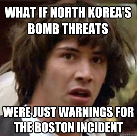 WHAT IF NORTH KOREA'S BOMB THREATS WERE JUST WARNINGS FOR THE BOSTON INCIDENT  conspiracy keanu