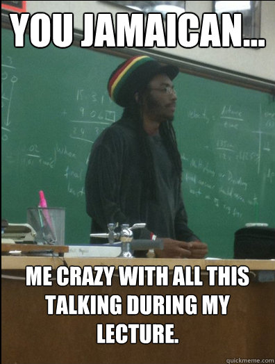 You Jamaican... Me crazy with all this talking during my lecture. - You Jamaican... Me crazy with all this talking during my lecture.  Rasta Science Teacher