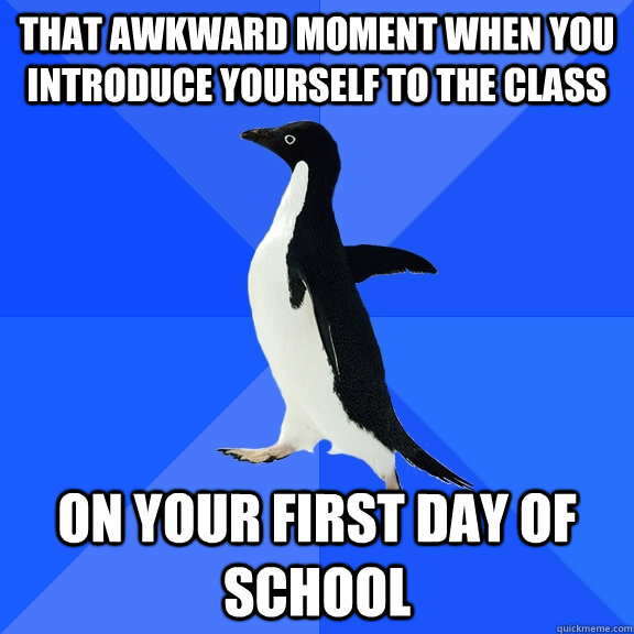 That awkward moment when you introduce yourself to the class on your first day of school - That awkward moment when you introduce yourself to the class on your first day of school  Socially Awkward Penguin