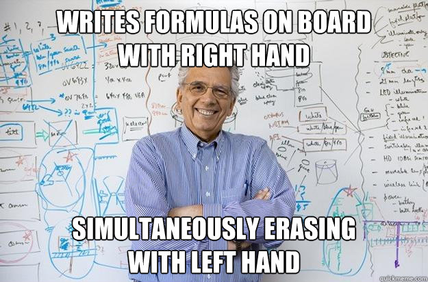 Writes formulas on board 
with right hand simultaneously erasing 
with left hand - Writes formulas on board 
with right hand simultaneously erasing 
with left hand  Engineering Professor