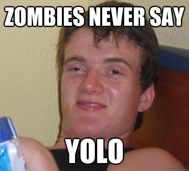 Zombies never say Yolo  10 Guy