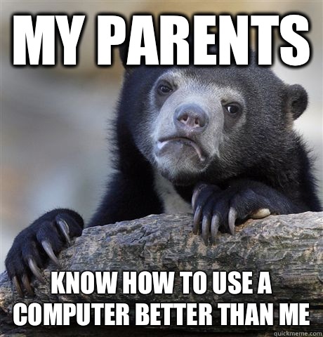 My parents  Know how to use a computer better than me  Confession Bear