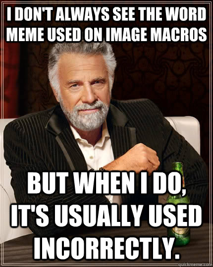 I don't always see the word meme used on image macros but when I do, it's usually used incorrectly.  The Most Interesting Man In The World