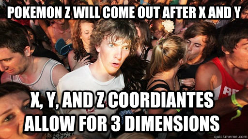 POKEMON Z will come out after X AND Y  X, Y, and Z COOrdiantes allow for 3 dimensions   Sudden Clarity Clarence