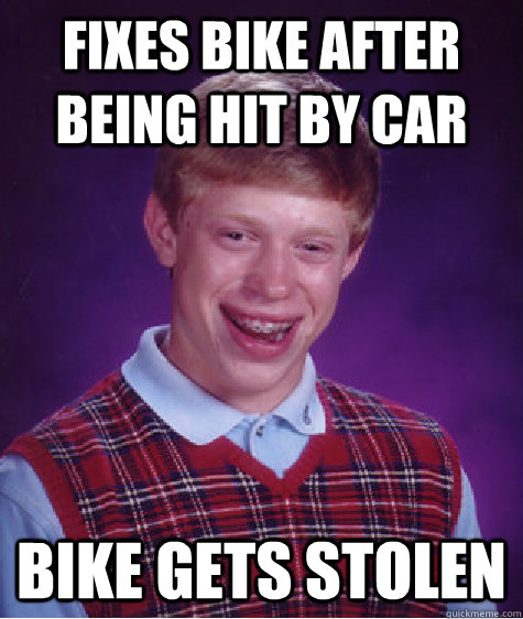 Fixes bike after being hit by car Bike gets stolen  Bad Luck Brian