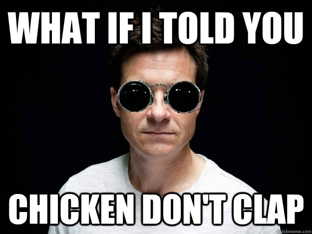 what if i told you chicken don't clap  