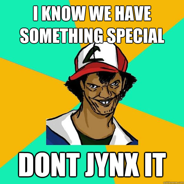 I know we have something special Dont Jynx it  Ash Pedreiro